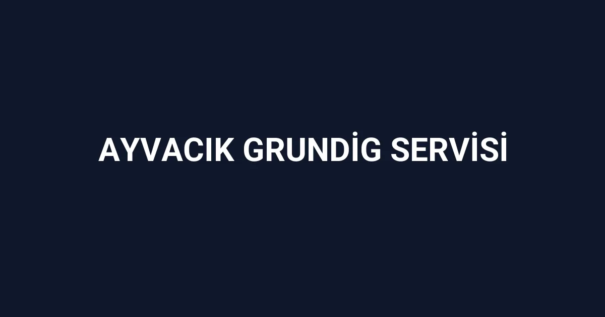Ayvacık Grundig Servisi